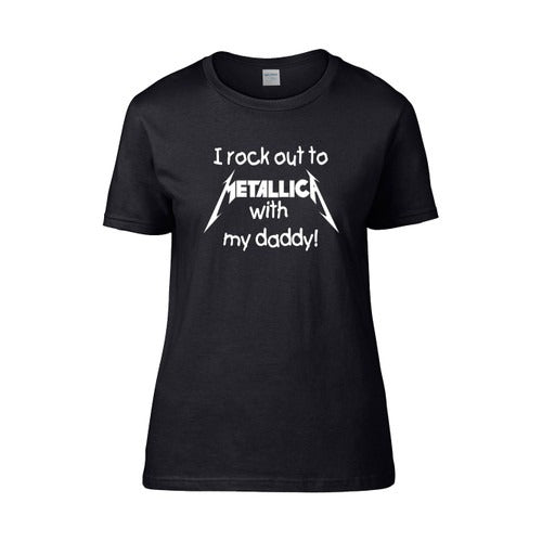 I Rock Out To Metallica With My Daddy Funny Women's T-Shirt Tee
