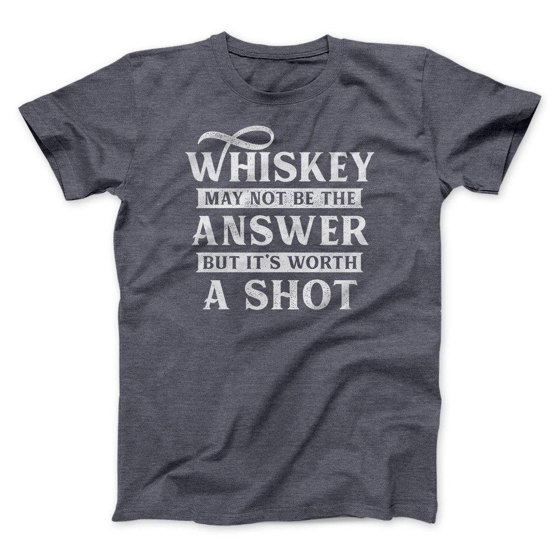 Whiskey May Not Be The Answer, But It's Worth A Shot Men/Unisex T-Shirt