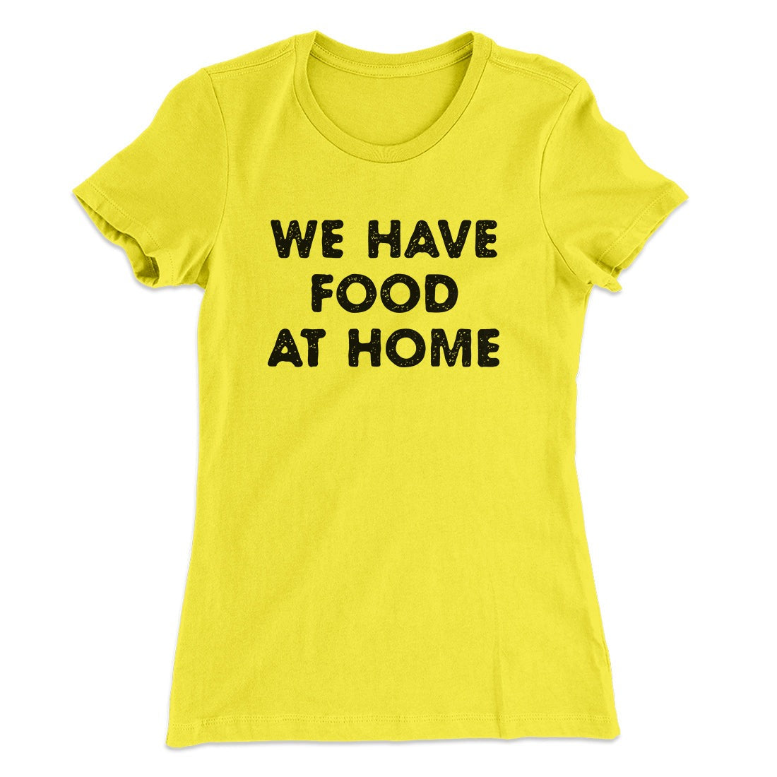 We Have Food At Home Funny Women's T-Shirt