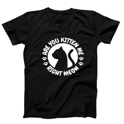 Funny Gift Cat Lovers Are You Kitten Me Right Meow Man's T-Shirt Tee
