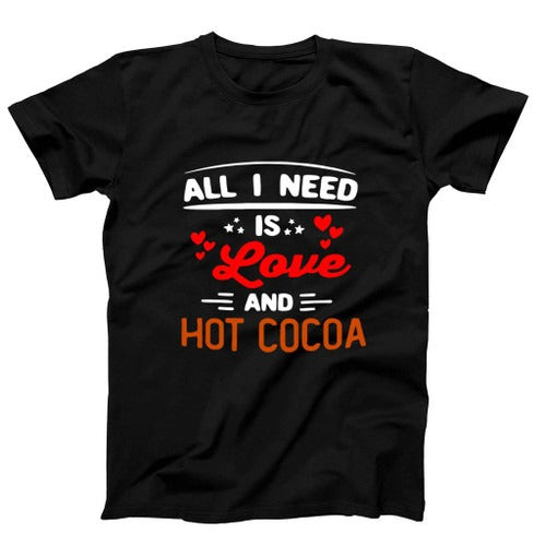 Funny Gift For Cocoa Lovers All I Need Is Love And Hot Cocoa Man's T-Shirt Tee