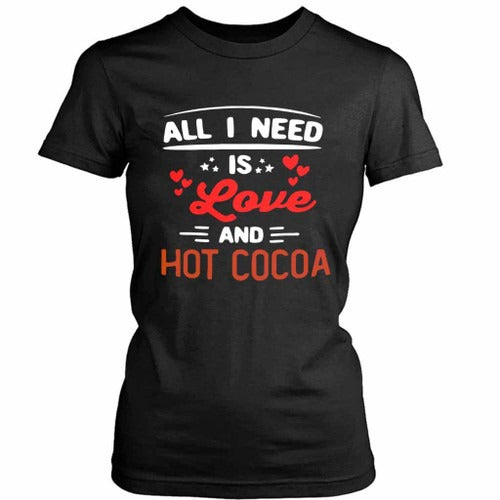 Funny Gift For Cocoa Lovers All I Need Is Love And Hot Cocoa Women's T-Shirt Tee