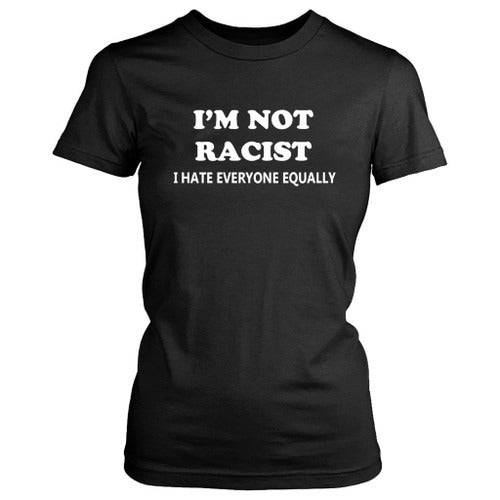 I Am Not Racist I Hate Everyone Equally Funny Women's T-Shirt Tee