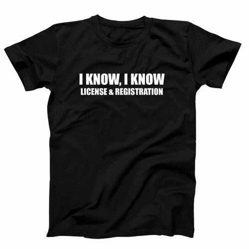 I Know I Know License And Registration Man's T-Shirt Tee