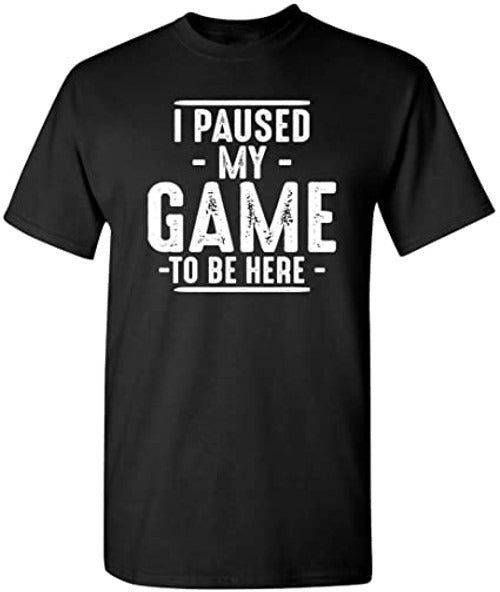 I Paused My Game To Be Here Graphic Novelty Sarcastic Funny Man's T-Shirt Tee