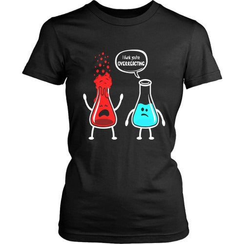 I Think You Were Overreacting Funny Nerd Chemistry Women's T-Shirt Tee