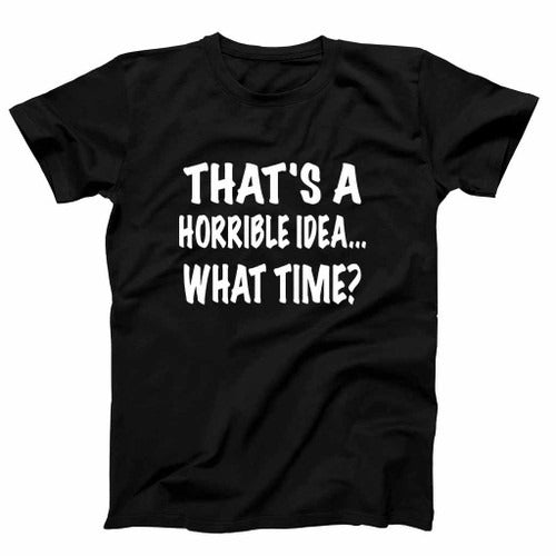 Thats A Horrible Idea What Time Funny Man's T-Shirt Tee