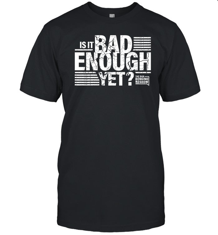 The Dan Bongino Show Is It Bad Enough Yet Unisex T Shirt