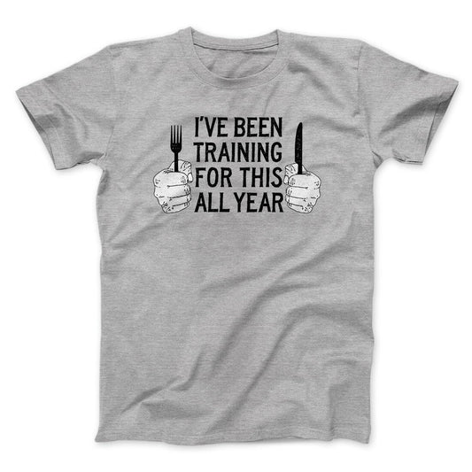 Ive Been Training For This All Year Funny Thanksgiving Men/Unisex T-Shirt