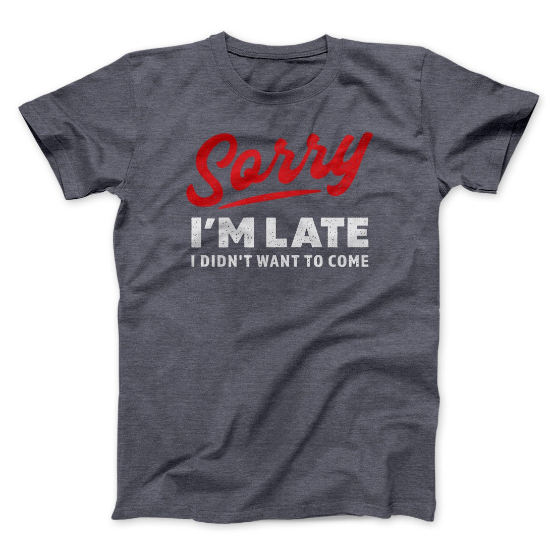 Sorry I'm Late I Didn't Want To Come Funny Men/Unisex T-Shirt