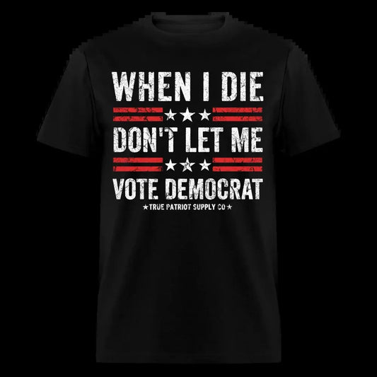 When I Die Don't Let Me Vote Democrat Anti Liberal Unisex Classic T-Shirt