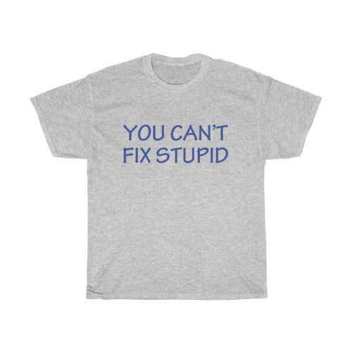 You Can'T Fix Stupid Unisex Heavy Cotton Tee Man's T-Shirt Tee